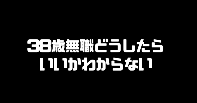 38歳無職どうしたらいいかわからない 再就職はできるのか ゆるりと転職