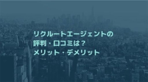 リクルートエージェントの口コミ・評判はひどい?メリット・デメリットを紹介